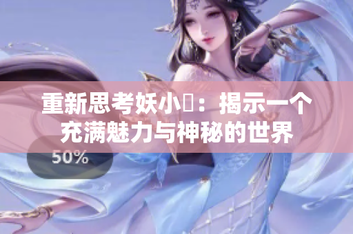 重新思考妖小槡：揭示一个充满魅力与神秘的世界