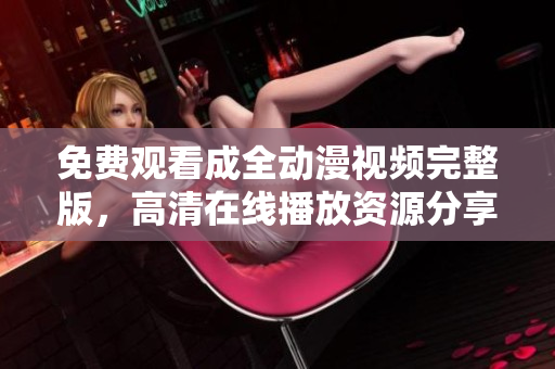 免费观看成全动漫视频完整版，高清在线播放资源分享