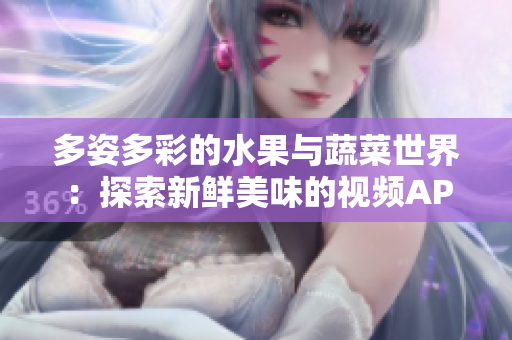 多姿多彩的水果与蔬菜世界：探索新鲜美味的视频APP