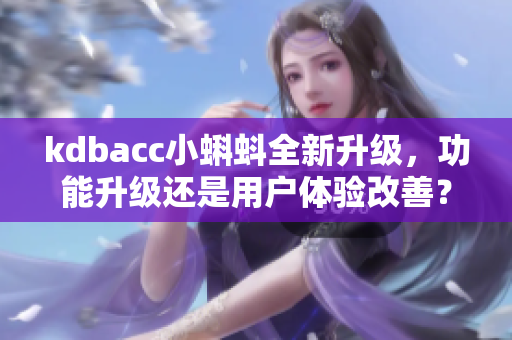 kdbacc小蝌蚪全新升级，功能升级还是用户体验改善？