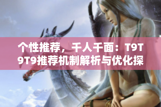 个性推荐，千人千面：T9T9T9推荐机制解析与优化探究