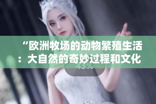 “欧洲牧场的动物繁殖生活：大自然的奇妙过程和文化传统”