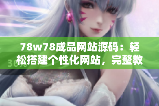 78w78成品网站源码：轻松搭建个性化网站，完整教程详解