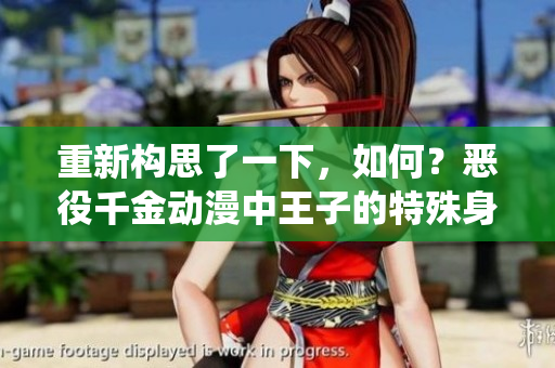 重新构思了一下，如何？恶役千金动漫中王子的特殊身份：揭秘王子的本命之谜