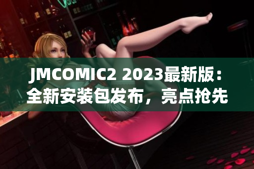 JMCOMIC2 2023最新版：全新安装包发布，亮点抢先揭秘