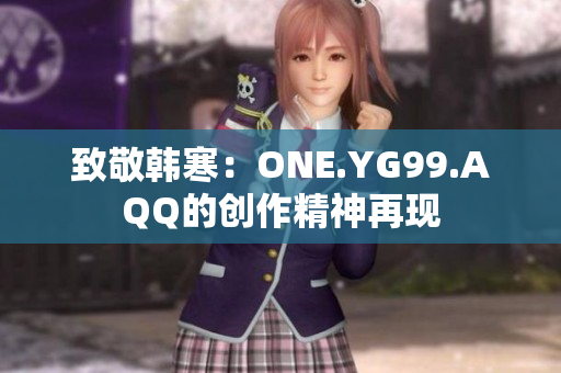 致敬韩寒：ONE.YG99.AQQ的创作精神再现