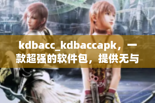 kdbacc_kdbaccapk，一款超强的软件包，提供无与伦比的优势