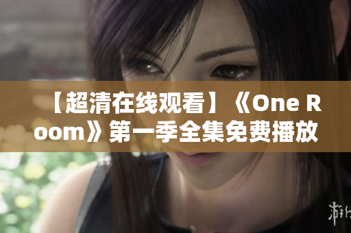 【超清在线观看】《One Room》第一季全集免费播放，高清画质完整收录