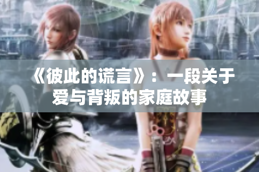 《彼此的谎言》：一段关于爱与背叛的家庭故事
