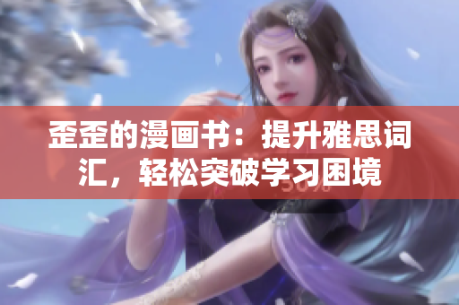 歪歪的漫画书：提升雅思词汇，轻松突破学习困境