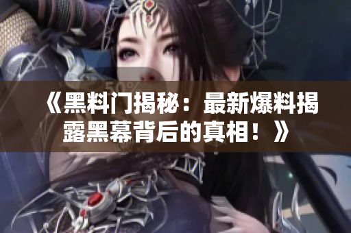 《黑料门揭秘：最新爆料揭露黑幕背后的真相！》