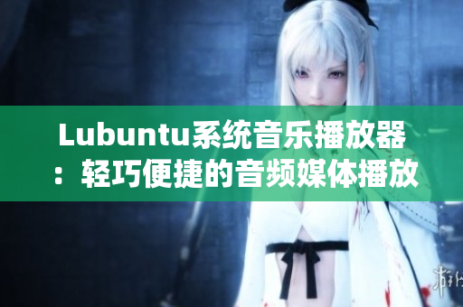 Lubuntu系统音乐播放器：轻巧便捷的音频媒体播放工具