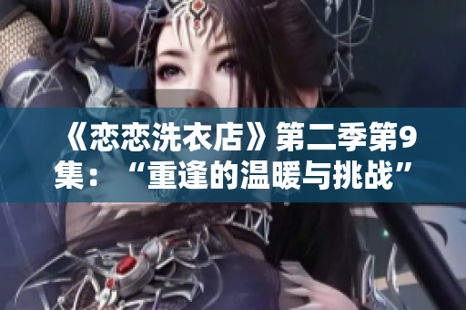 《恋恋洗衣店》第二季第9集：“重逢的温暖与挑战”
