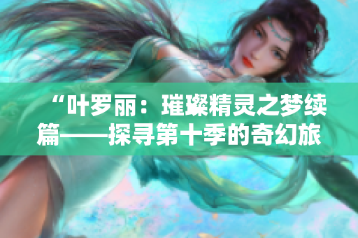 “叶罗丽：璀璨精灵之梦续篇——探寻第十季的奇幻旅程”