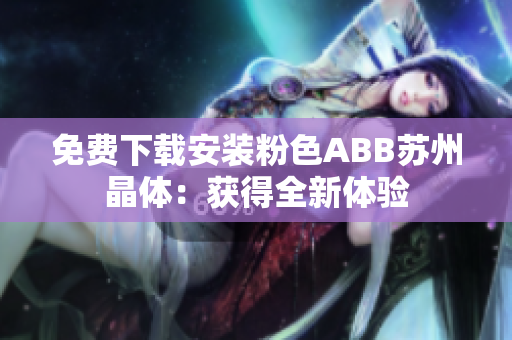免费下载安装粉色ABB苏州晶体：获得全新体验