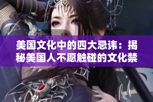 美国文化中的四大忌讳：揭秘美国人不愿触碰的文化禁忌