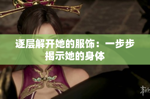 逐层解开她的服饰：一步步揭示她的身体