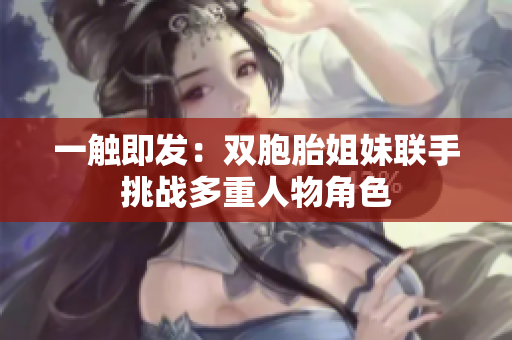 一触即发：双胞胎姐妹联手挑战多重人物角色