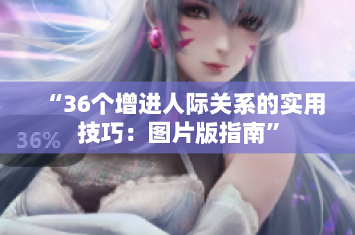 “36个增进人际关系的实用技巧：图片版指南”