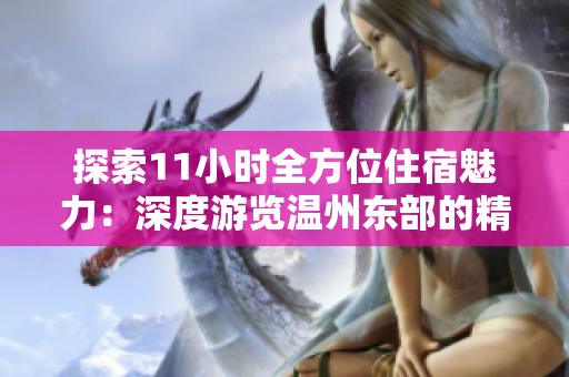 探索11小时全方位住宿魅力：深度游览温州东部的精彩体验