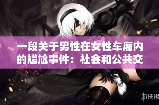 一段关于男性在女性车厢内的尴尬事件：社会和公共交通礼仪的思考