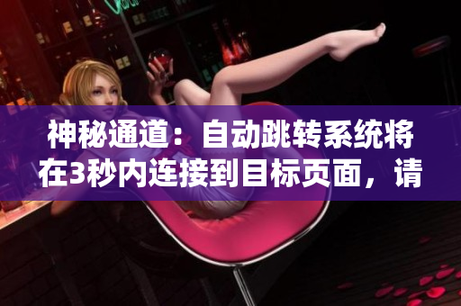 神秘通道：自动跳转系统将在3秒内连接到目标页面，请耐心等待