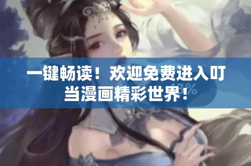 一键畅读！欢迎免费进入叮当漫画精彩世界！