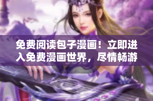 免费阅读包子漫画！立即进入免费漫画世界，尽情畅游！