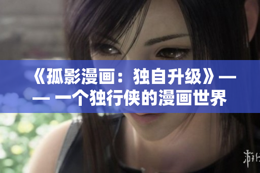 《孤影漫画：独自升级》—— 一个独行侠的漫画世界大变身
