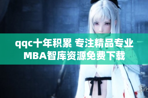 qqc十年积累 专注精品专业MBA智库资源免费下载