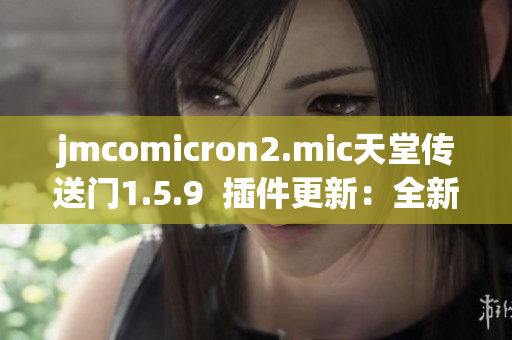 jmcomicron2.mic天堂传送门1.5.9  插件更新：全新版本火爆发布