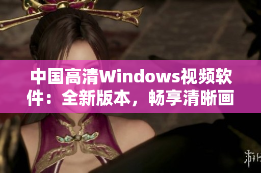 中国高清Windows视频软件：全新版本，畅享清晰画质