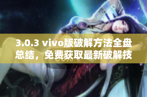 3.0.3 vivo版破解方法全盘总结，免费获取最新破解技巧