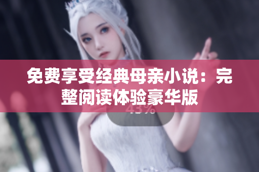 免费享受经典母亲小说：完整阅读体验豪华版