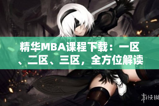 精华MBA课程下载：一区、二区、三区，全方位解读