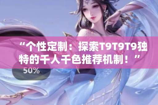 “个性定制：探索T9T9T9独特的千人千色推荐机制！”