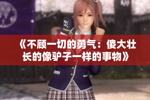 《不顾一切的勇气：傻大壮长的像驴子一样的事物》