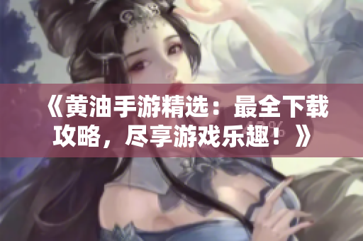 《黄油手游精选：最全下载攻略，尽享游戏乐趣！》