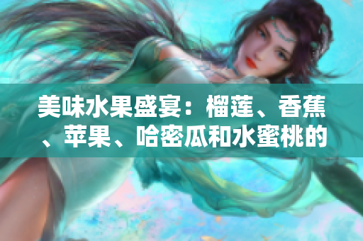美味水果盛宴：榴莲、香蕉、苹果、哈密瓜和水蜜桃的完美组合