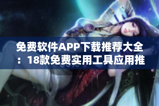 免费软件APP下载推荐大全：18款免费实用工具应用推荐