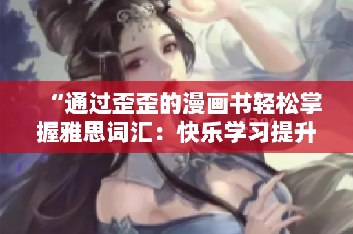 “通过歪歪的漫画书轻松掌握雅思词汇：快乐学习提升英语水平！”