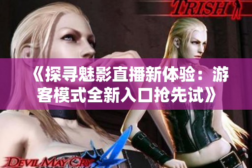 《探寻魅影直播新体验：游客模式全新入口抢先试》