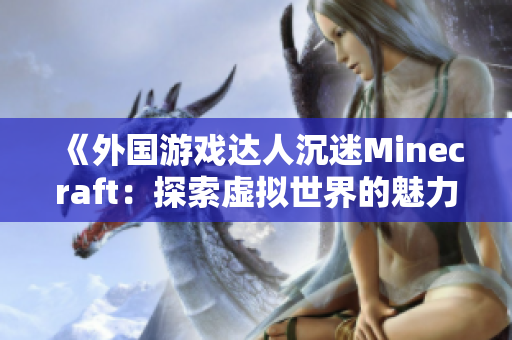 《外国游戏达人沉迷Minecraft：探索虚拟世界的魅力》