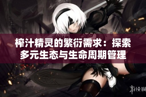 榨汁精灵的繁衍需求：探索多元生态与生命周期管理