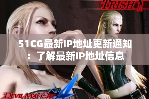 51CG最新IP地址更新通知：了解最新IP地址信息