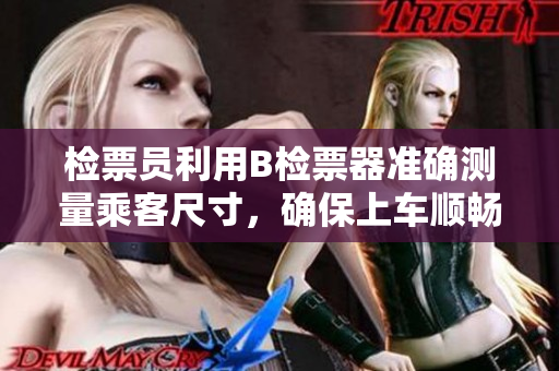 检票员利用B检票器准确测量乘客尺寸，确保上车顺畅