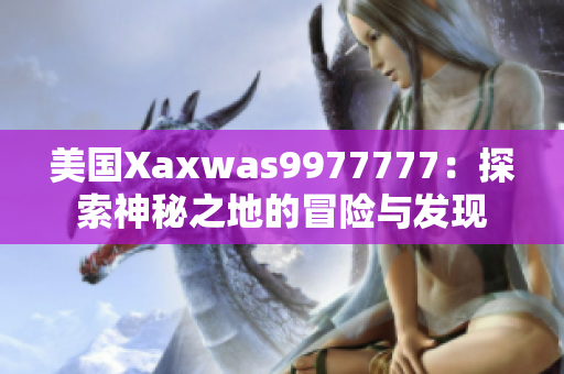 美国Xaxwas9977777：探索神秘之地的冒险与发现