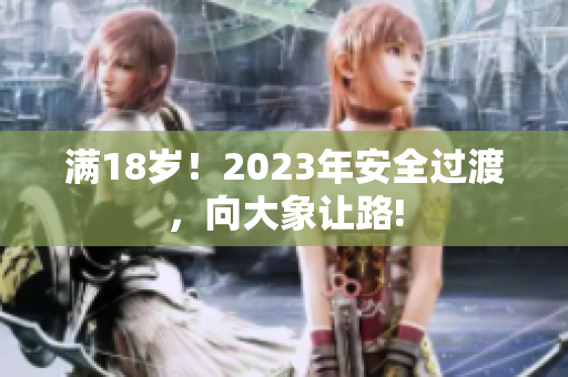 满18岁！2023年安全过渡，向大象让路!