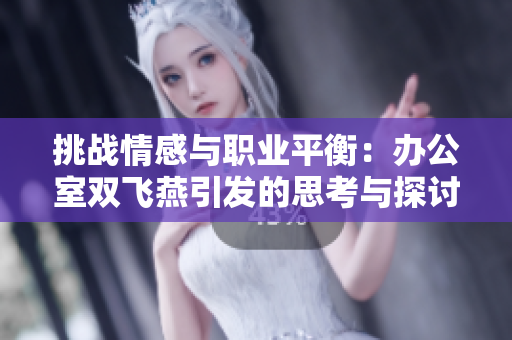 挑战情感与职业平衡：办公室双飞燕引发的思考与探讨