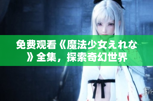免费观看《魔法少女えれな》全集，探索奇幻世界